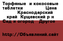  Торфяные  и кокосовые таблетки Jiffy      › Цена ­ 30 - Краснодарский край, Кущевский р-н Сад и огород » Другое   